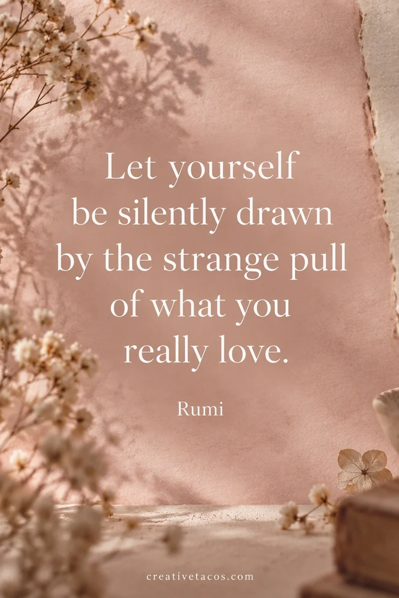 Quote card: Let yourself be silently drawn by the strange pull of what you really love. It will not le