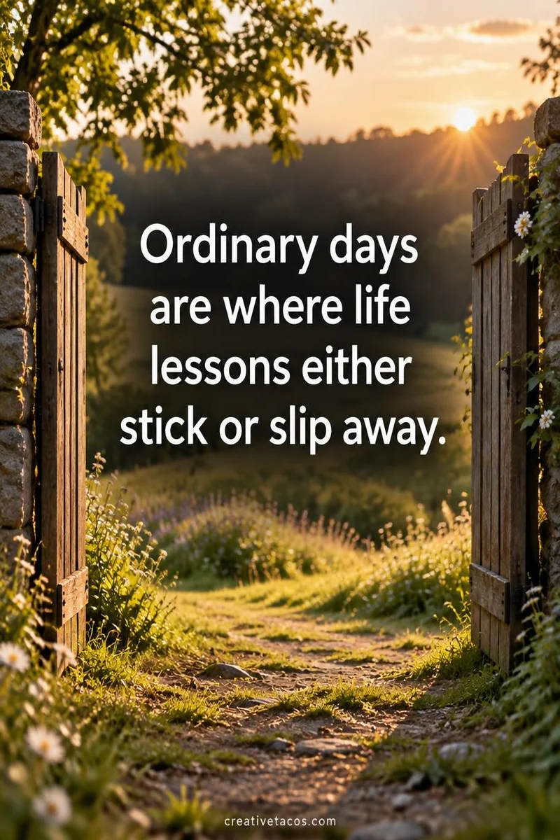 Quote card: Ordinary days are where life lessons either stick or slip away.