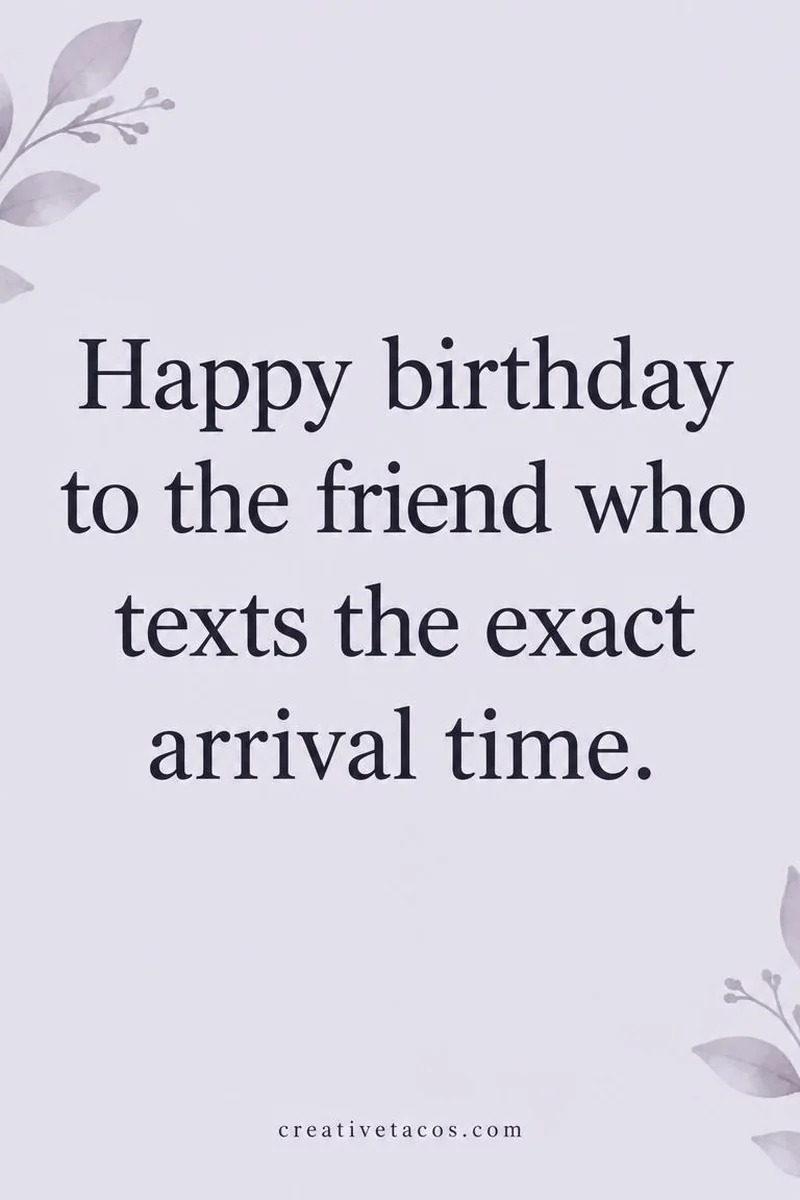 Quote card: Happy birthday to the friend who texts the exact arrival time.