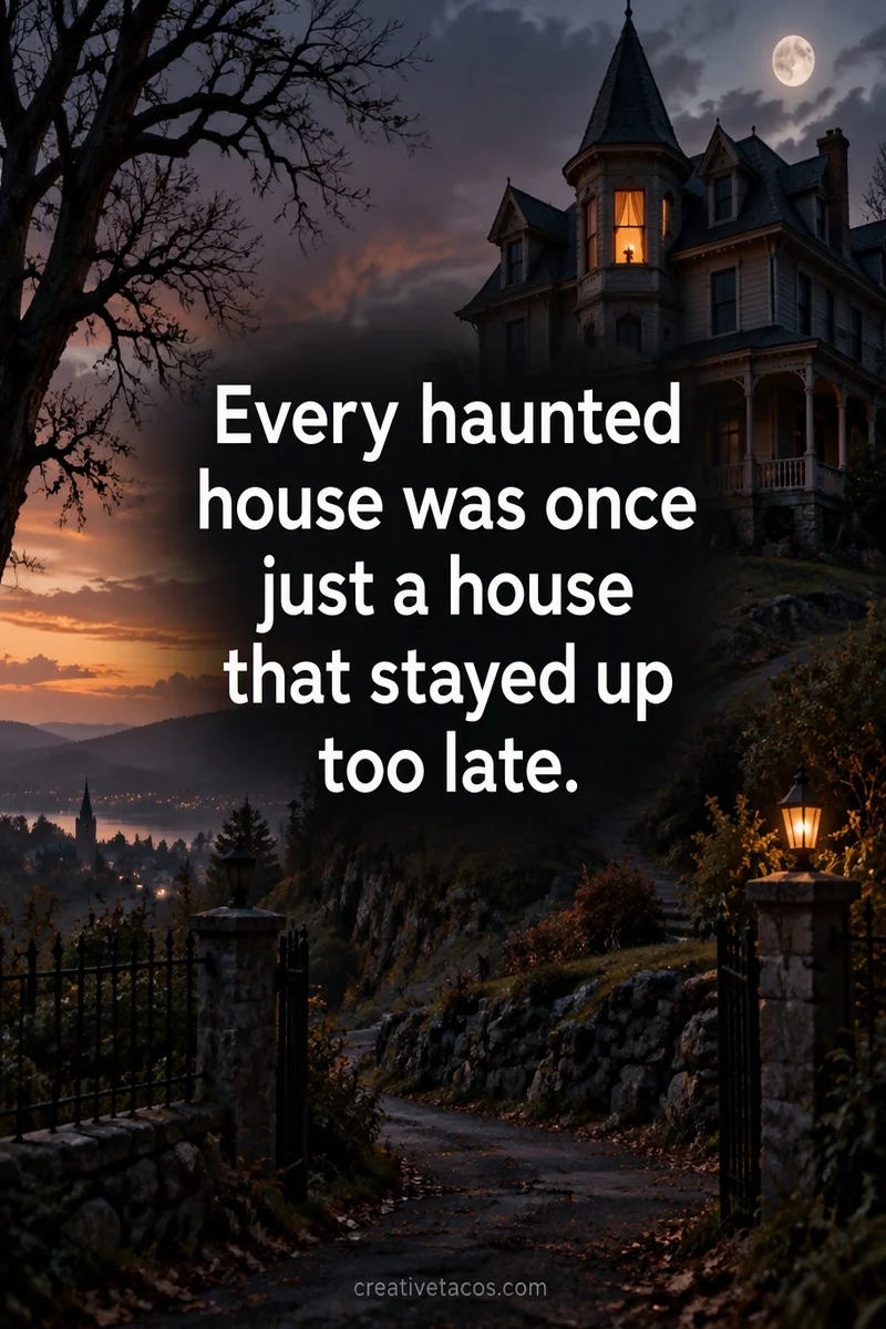 Quote card: Every haunted house was once just a house that stayed up too late.
