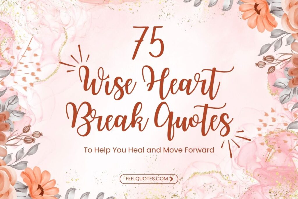 75 Wise Heart Break Quotes to Help You Heal and Move Forward