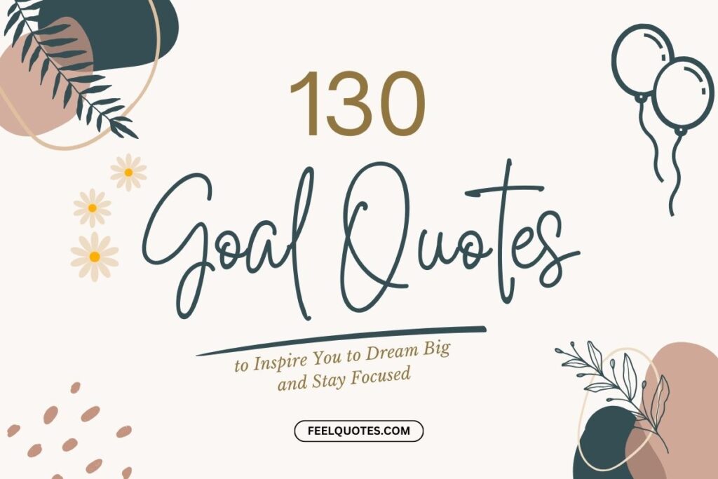 130 Goal Quotes to Inspire You to Dream Big and Stay Focused