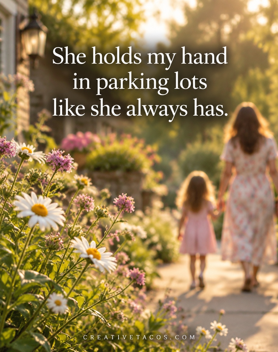 She holds my hand in parking lots like she always has.